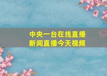 中央一台在线直播新闻直播今天视频