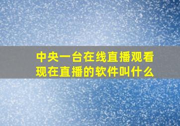 中央一台在线直播观看现在直播的软件叫什么