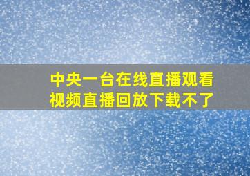 中央一台在线直播观看视频直播回放下载不了