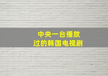 中央一台播放过的韩国电视剧