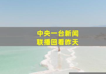 中央一台新闻联播回看昨天