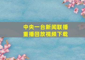 中央一台新闻联播重播回放视频下载