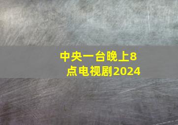 中央一台晚上8点电视剧2024