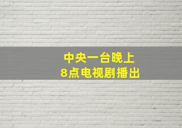 中央一台晚上8点电视剧播出