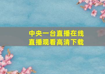 中央一台直播在线直播观看高清下载