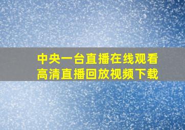 中央一台直播在线观看高清直播回放视频下载