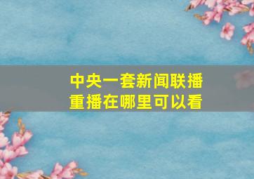 中央一套新闻联播重播在哪里可以看