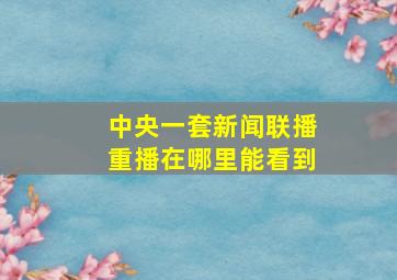 中央一套新闻联播重播在哪里能看到