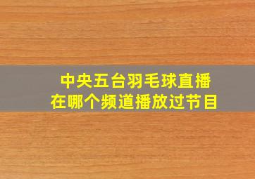 中央五台羽毛球直播在哪个频道播放过节目