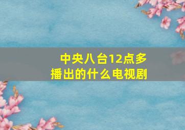 中央八台12点多播出的什么电视剧