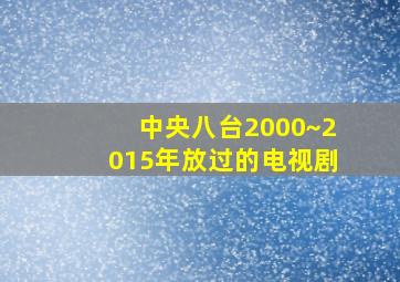 中央八台2000~2015年放过的电视剧