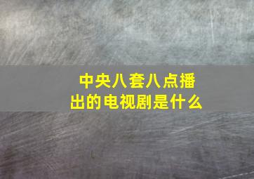 中央八套八点播出的电视剧是什么