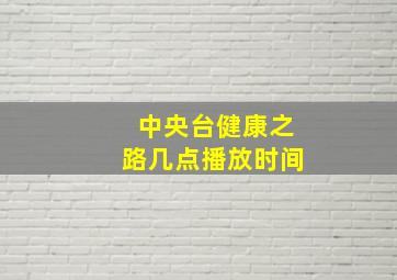 中央台健康之路几点播放时间