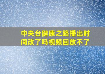 中央台健康之路播出时间改了吗视频回放不了