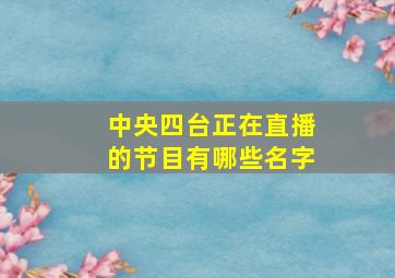 中央四台正在直播的节目有哪些名字