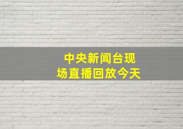 中央新闻台现场直播回放今天