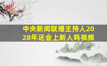 中央新闻联播主持人2028年还会上新人吗视频