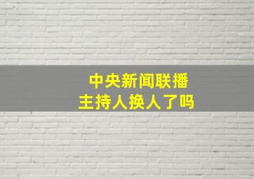 中央新闻联播主持人换人了吗