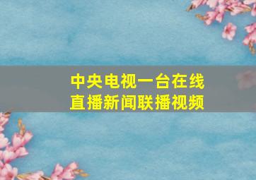 中央电视一台在线直播新闻联播视频