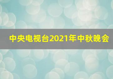 中央电视台2021年中秋晚会