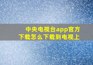 中央电视台app官方下载怎么下载到电视上