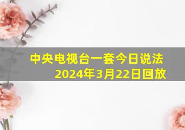 中央电视台一套今日说法2024年3月22日回放