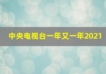 中央电视台一年又一年2021