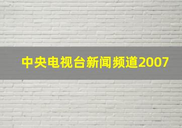 中央电视台新闻频道2007