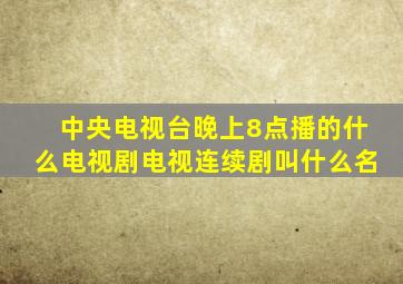 中央电视台晚上8点播的什么电视剧电视连续剧叫什么名