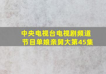 中央电视台电视剧频道节目单娘亲舅大第45集