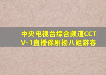 中央电视台综合频道CCTV-1直播豫剧杨八姐游春