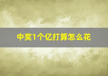 中奖1个亿打算怎么花