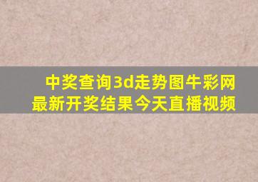 中奖查询3d走势图牛彩网最新开奖结果今天直播视频