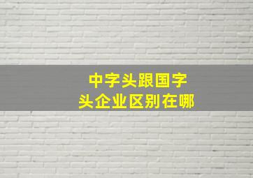 中字头跟国字头企业区别在哪