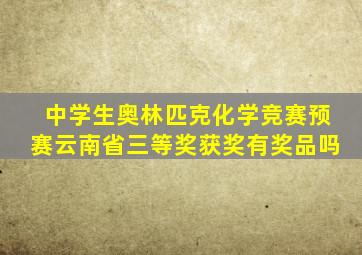 中学生奥林匹克化学竞赛预赛云南省三等奖获奖有奖品吗