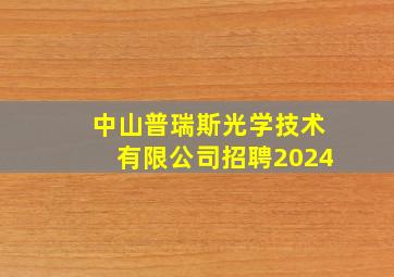 中山普瑞斯光学技术有限公司招聘2024