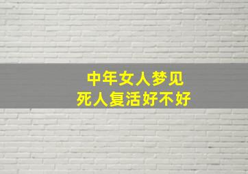 中年女人梦见死人复活好不好