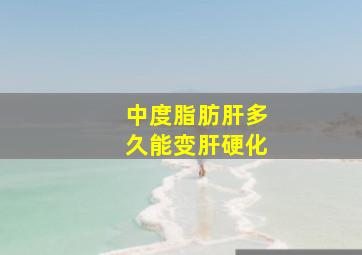 中度脂肪肝多久能变肝硬化