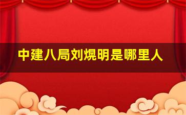 中建八局刘熀明是哪里人