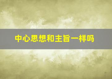 中心思想和主旨一样吗