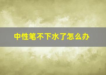 中性笔不下水了怎么办