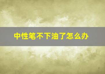 中性笔不下油了怎么办