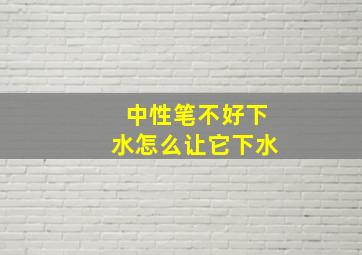 中性笔不好下水怎么让它下水