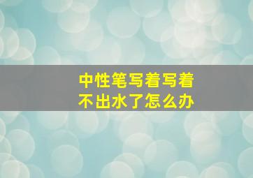 中性笔写着写着不出水了怎么办