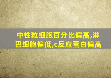 中性粒细胞百分比偏高,淋巴细胞偏低,c反应蛋白偏高