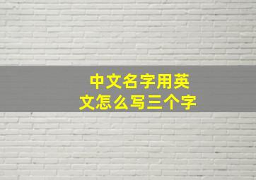 中文名字用英文怎么写三个字