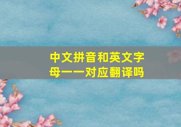 中文拼音和英文字母一一对应翻译吗