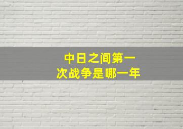 中日之间第一次战争是哪一年