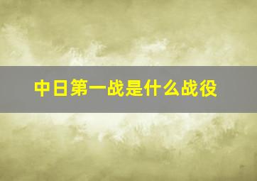 中日第一战是什么战役