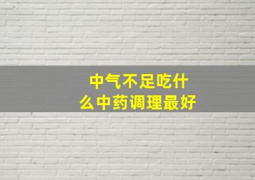 中气不足吃什么中药调理最好